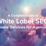 A Complete Guide to White Label SEO Reseller Services for Agencies