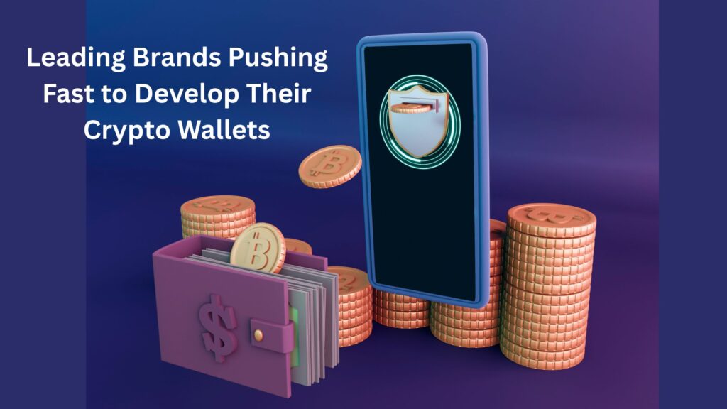 Why Are Leading Brands Pushing Fast to Develop Their Crypto Wallets