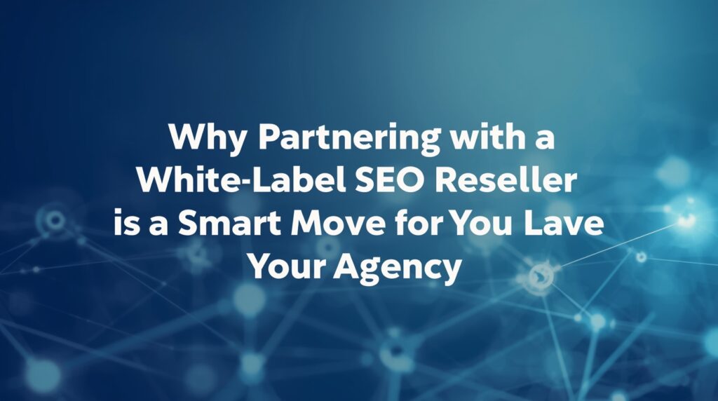 Why Partnering with a White Label SEO Reseller Is a Smart Move for Your Agency