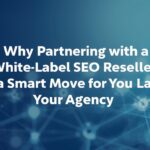 Why Partnering with a White Label SEO Reseller Is a Smart Move for Your Agency