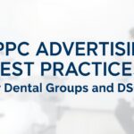 7 PPC Advertising Best Practices for Dental Groups and DSOs
