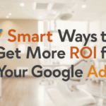 Dentists: 7 Smart Ways to Get More ROI from Your Google Ads