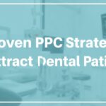 7 Proven PPC Strategies to Attract More Dental Patients