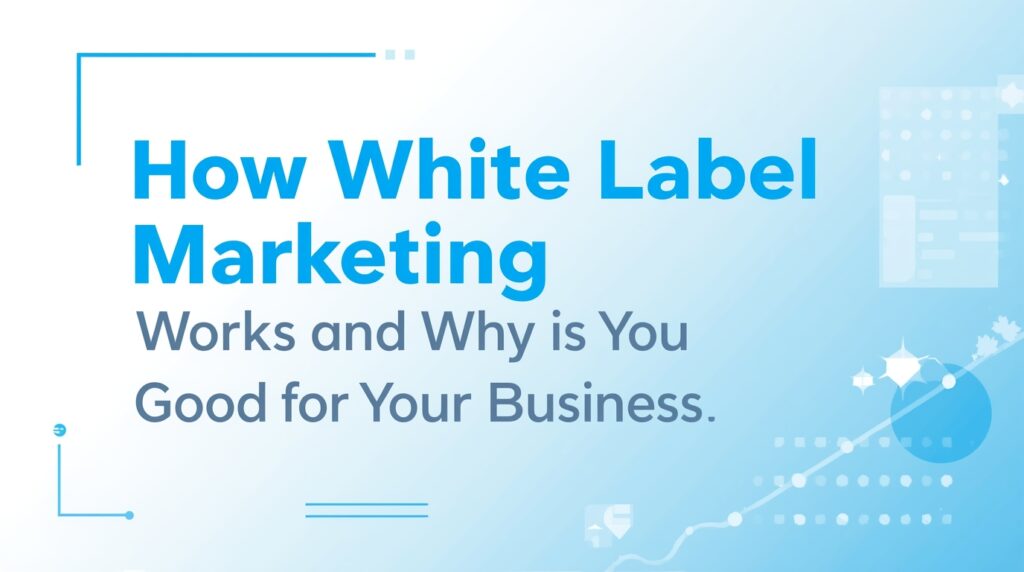 How White Label Marketing Works and Why It’s Good for Your Business