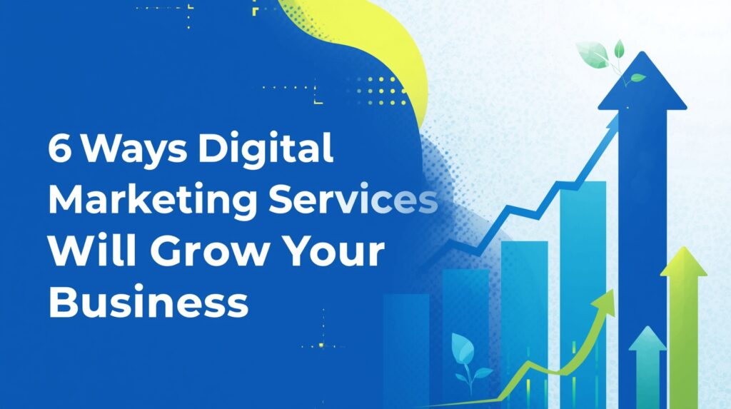 6 Ways Digital Marketing Services Will Grow Your Business