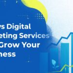 6 Ways Digital Marketing Services Will Grow Your Business